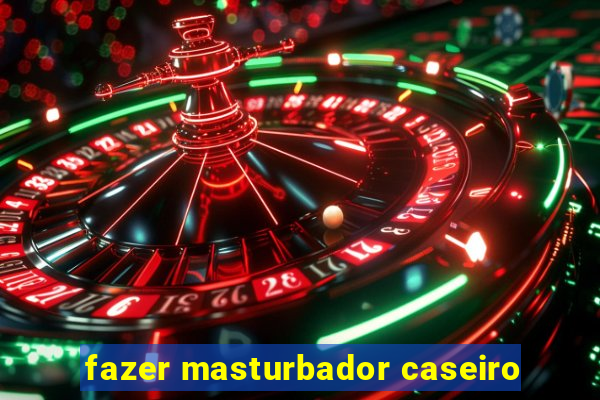 fazer masturbador caseiro